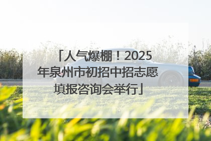 人气爆棚！2025年泉州市初招中招志愿填报咨询会举行